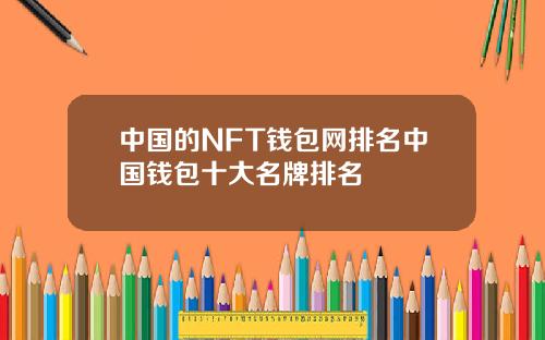 中国的NFT钱包网排名中国钱包十大名牌排名