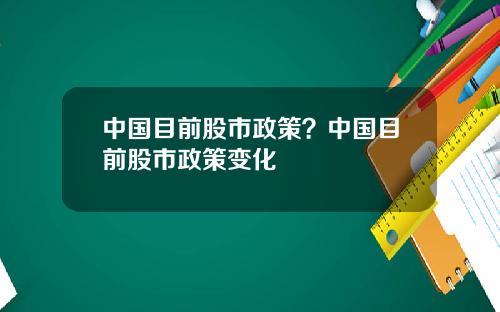 中国目前股市政策？中国目前股市政策变化
