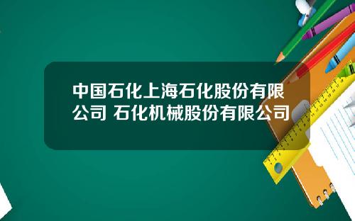 中国石化上海石化股份有限公司 石化机械股份有限公司