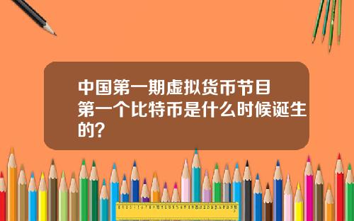 中国第一期虚拟货币节目 第一个比特币是什么时候诞生的？