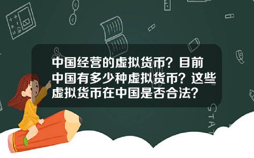 中国经营的虚拟货币？目前中国有多少种虚拟货币？这些虚拟货币在中国是否合法？