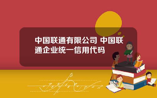 中国联通有限公司 中国联通企业统一信用代码