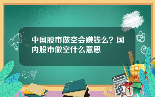 中国股市做空会赚钱么？国内股市做空什么意思