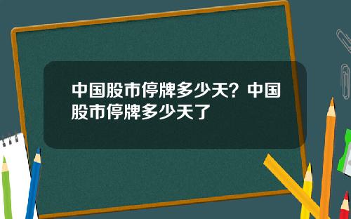 中国股市停牌多少天？中国股市停牌多少天了