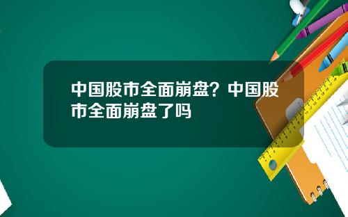 中国股市全面崩盘？中国股市全面崩盘了吗