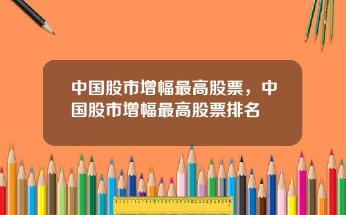 中国股市增幅最高股票，中国股市增幅最高股票排名