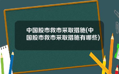 中国股市救市采取措施(中国股市救市采取措施有哪些)