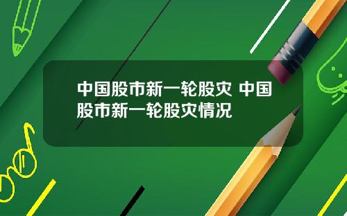 中国股市新一轮股灾 中国股市新一轮股灾情况