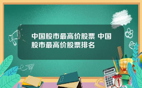 中国股市最高价股票 中国股市最高价股票排名