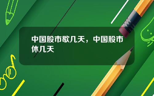 中国股市歇几天，中国股市休几天