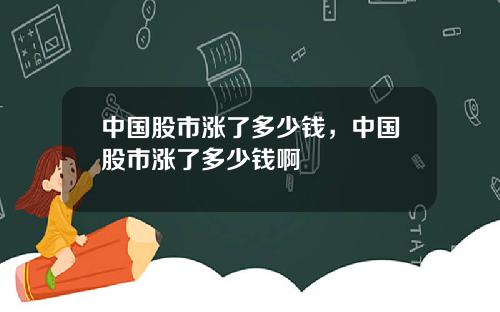 中国股市涨了多少钱，中国股市涨了多少钱啊