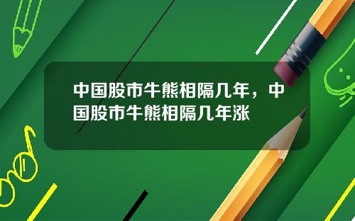 中国股市牛熊相隔几年，中国股市牛熊相隔几年涨