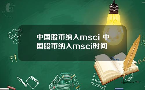 中国股市纳入msci 中国股市纳入msci时间