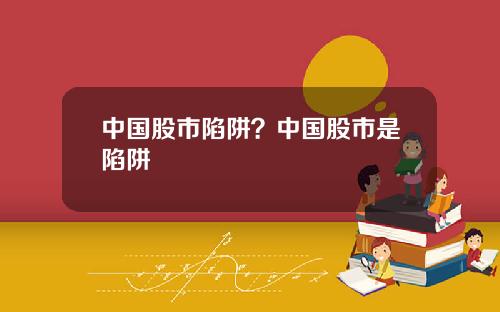 中国股市陷阱？中国股市是陷阱