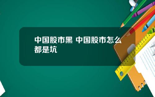中国股市黑 中国股市怎么都是坑