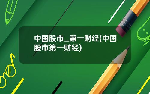 中国股市_第一财经(中国股市第一财经)