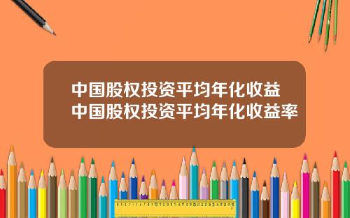 中国股权投资平均年化收益中国股权投资平均年化收益率