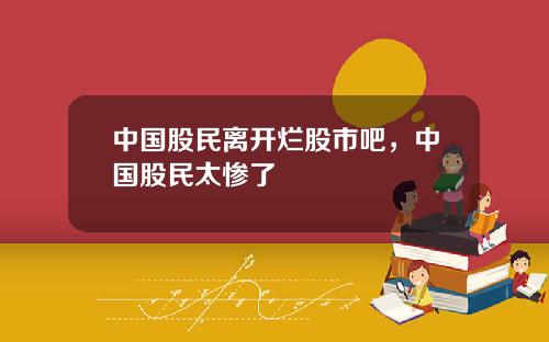 中国股民离开烂股市吧，中国股民太惨了