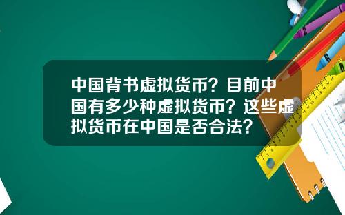 中国背书虚拟货币？目前中国有多少种虚拟货币？这些虚拟货币在中国是否合法？