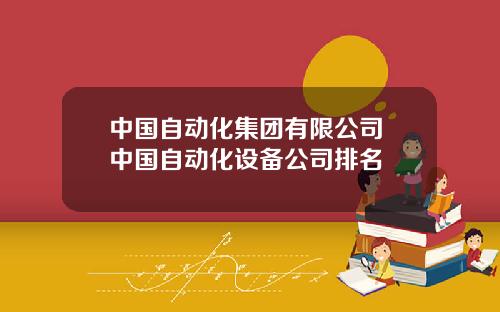 中国自动化集团有限公司 中国自动化设备公司排名