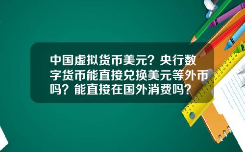 中国虚拟货币美元？央行数字货币能直接兑换美元等外币吗？能直接在国外消费吗？