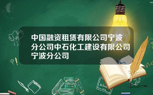中国融资租赁有限公司宁波分公司中石化工建设有限公司宁波分公司