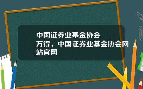 中国证券业基金协会   万得，中国证券业基金协会网站官网
