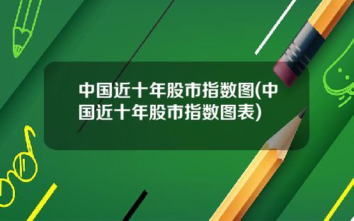 中国近十年股市指数图(中国近十年股市指数图表)