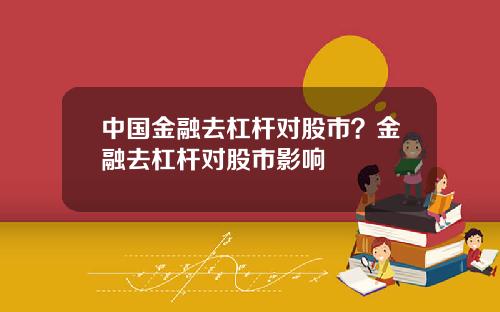 中国金融去杠杆对股市？金融去杠杆对股市影响