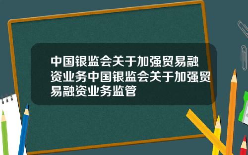 中国银监会关于加强贸易融资业务中国银监会关于加强贸易融资业务监管