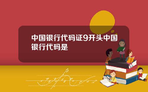 中国银行代码证9开头中国银行代码是