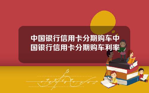 中国银行信用卡分期购车中国银行信用卡分期购车利率