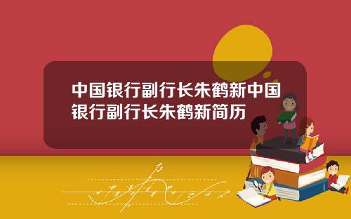 中国银行副行长朱鹤新中国银行副行长朱鹤新简历