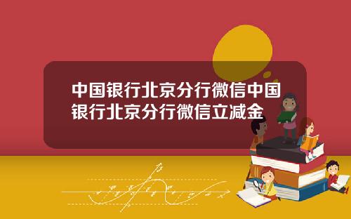 中国银行北京分行微信中国银行北京分行微信立减金