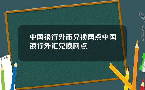 中国银行外币兑换网点中国银行外汇兑换网点