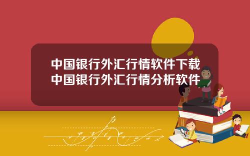中国银行外汇行情软件下载中国银行外汇行情分析软件