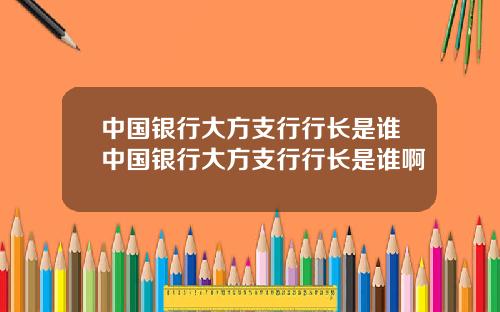 中国银行大方支行行长是谁中国银行大方支行行长是谁啊