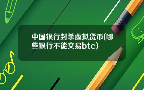 中国银行封杀虚拟货币(哪些银行不能交易btc)