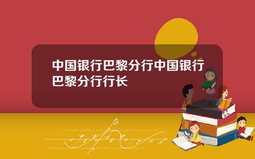 中国银行巴黎分行中国银行巴黎分行行长