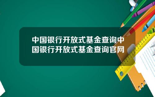 中国银行开放式基金查询中国银行开放式基金查询官网