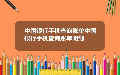 中国银行手机查询账单中国银行手机查询账单明细