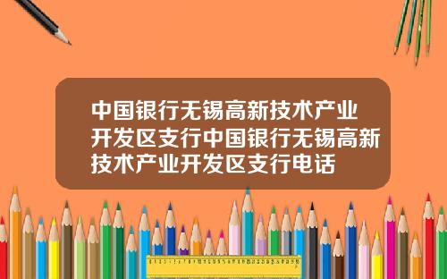 中国银行无锡高新技术产业开发区支行中国银行无锡高新技术产业开发区支行电话