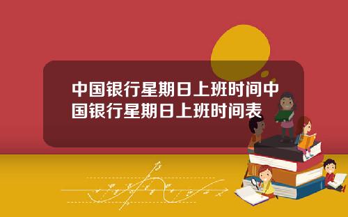 中国银行星期日上班时间中国银行星期日上班时间表
