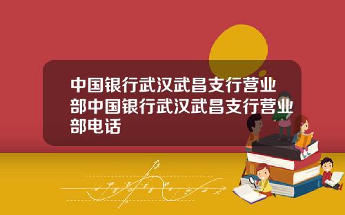 中国银行武汉武昌支行营业部中国银行武汉武昌支行营业部电话