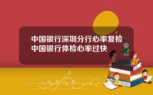 中国银行深圳分行心率复检中国银行体检心率过快
