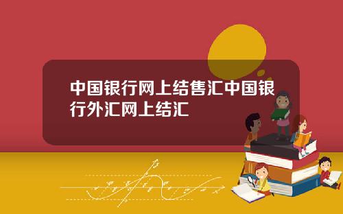 中国银行网上结售汇中国银行外汇网上结汇