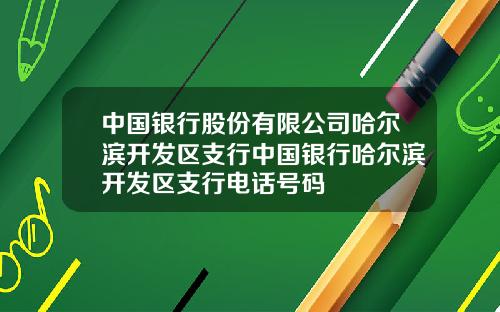 中国银行股份有限公司哈尔滨开发区支行中国银行哈尔滨开发区支行电话号码