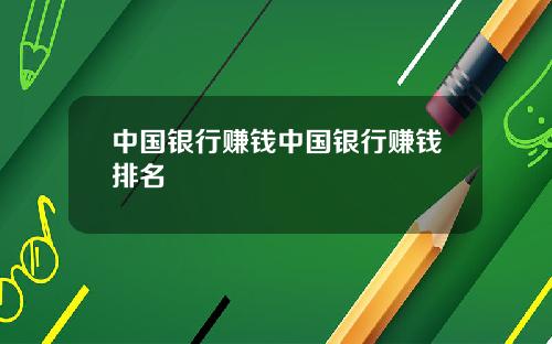 中国银行赚钱中国银行赚钱排名