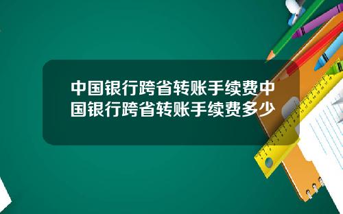中国银行跨省转账手续费中国银行跨省转账手续费多少