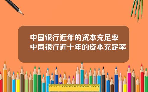 中国银行近年的资本充足率中国银行近十年的资本充足率